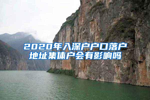 2020年入深户户口落户地址集体户会有影响吗