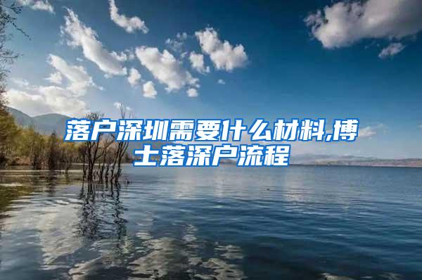 落户深圳需要什么材料,博士落深户流程