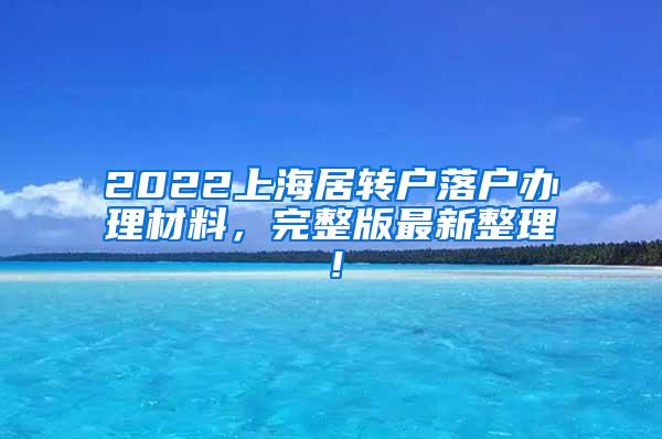 2022上海居转户落户办理材料，完整版最新整理！