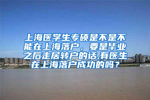 上海医学生专硕是不是不能在上海落户，要是毕业之后走居转户的话,有医生在上海落户成功的吗？