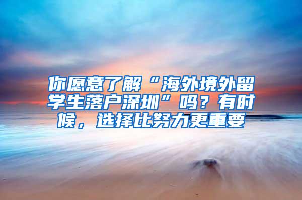 你愿意了解“海外境外留学生落户深圳”吗？有时候，选择比努力更重要