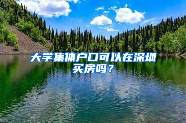 大学集体户口可以在深圳买房吗？