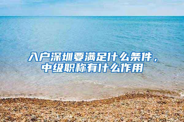 入户深圳要满足什么条件，中级职称有什么作用