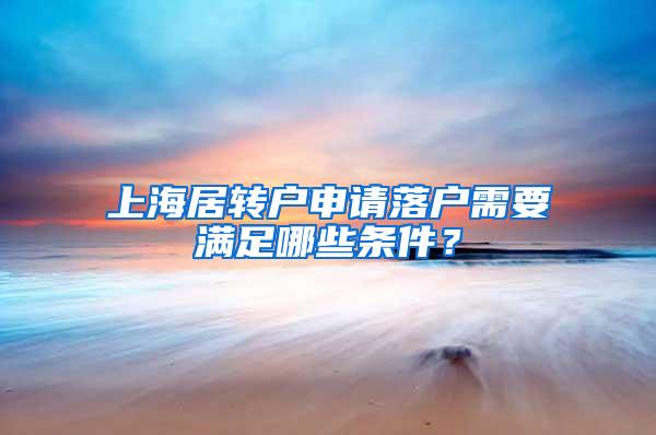 上海居转户申请落户需要满足哪些条件？