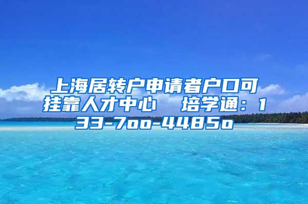 上海居转户申请者户口可挂靠人才中心  培学通：133-7oo-4485o