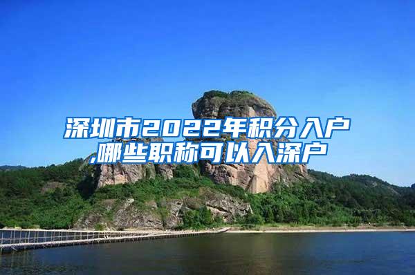 深圳市2022年积分入户,哪些职称可以入深户