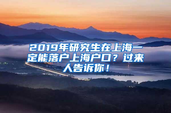 2019年研究生在上海一定能落户上海户口？过来人告诉你！