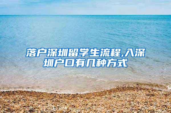 落户深圳留学生流程,入深圳户口有几种方式