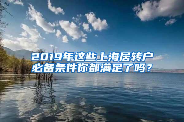 2019年这些上海居转户必备条件你都满足了吗？