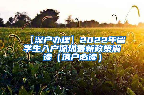 【深户办理】2022年留学生入户深圳最新政策解读（落户必读）