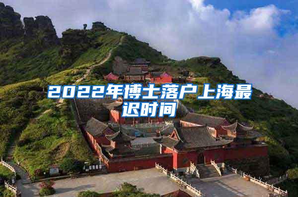 2022年博士落户上海最迟时间