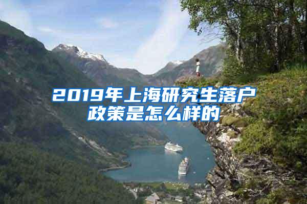 2019年上海研究生落户政策是怎么样的