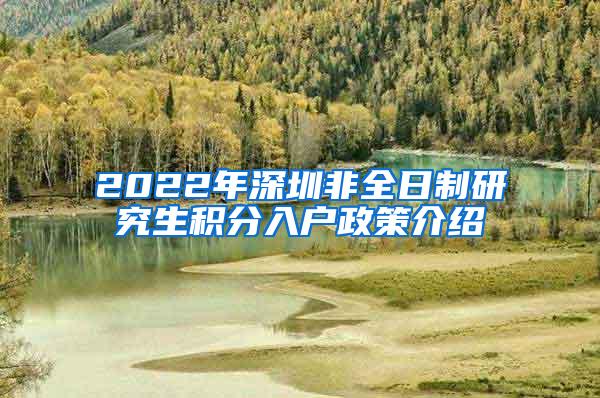 2022年深圳非全日制研究生积分入户政策介绍