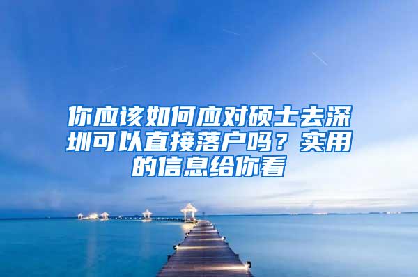 你应该如何应对硕士去深圳可以直接落户吗？实用的信息给你看