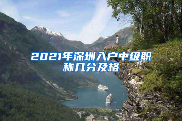 2021年深圳入户中级职称几分及格