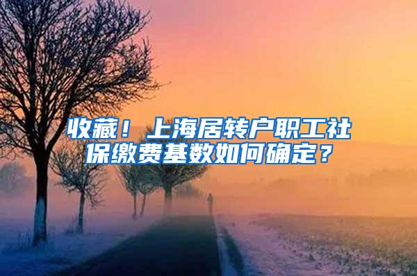 收藏！上海居转户职工社保缴费基数如何确定？