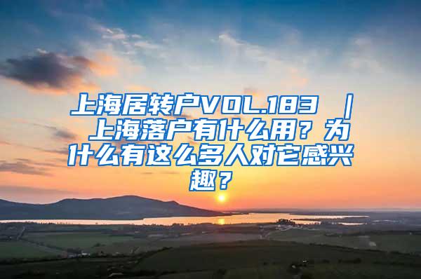 上海居转户VOL.183 ｜ 上海落户有什么用？为什么有这么多人对它感兴趣？