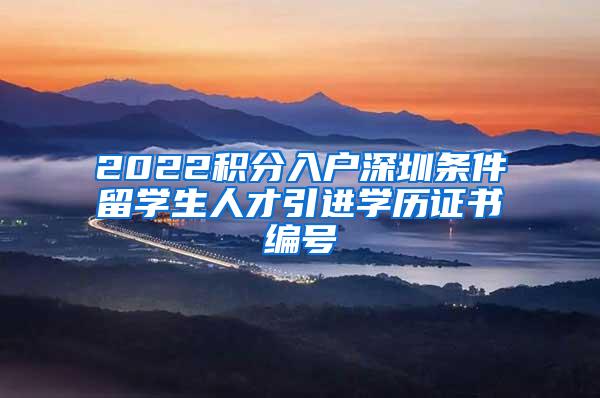 2022积分入户深圳条件留学生人才引进学历证书编号