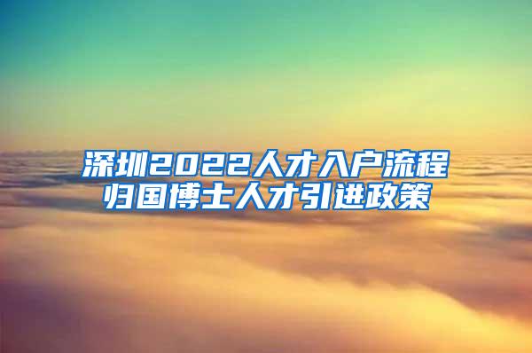 深圳2022人才入户流程归国博士人才引进政策