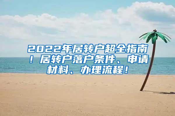 2022年居转户超全指南！居转户落户条件、申请材料、办理流程！