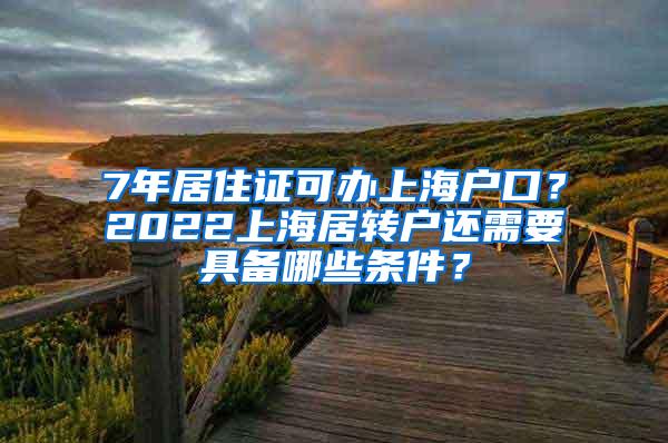 7年居住证可办上海户口？2022上海居转户还需要具备哪些条件？