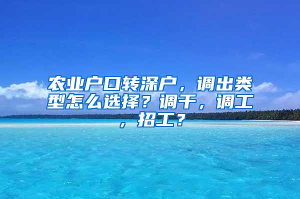 农业户口转深户，调出类型怎么选择？调干，调工，招工？