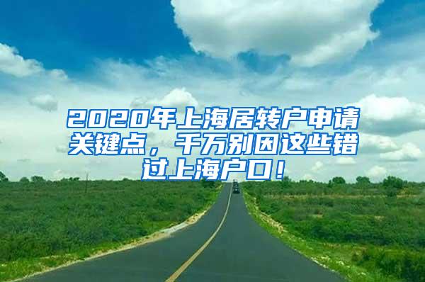 2020年上海居转户申请关键点，千万别因这些错过上海户口！