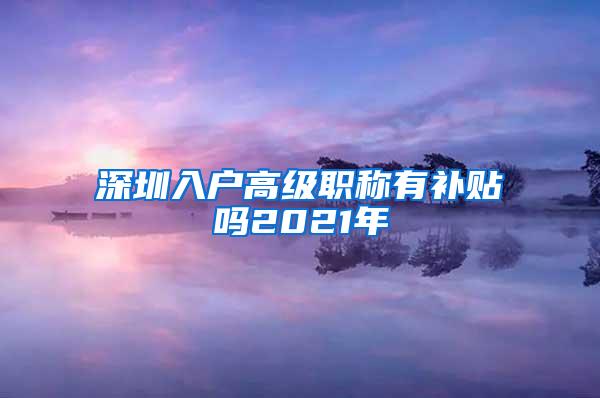 深圳入户高级职称有补贴吗2021年