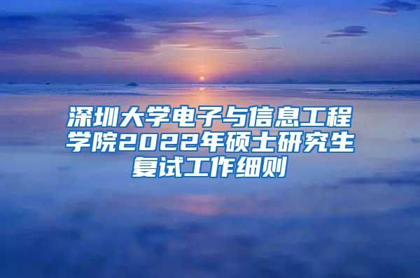 深圳大学电子与信息工程学院2022年硕士研究生复试工作细则