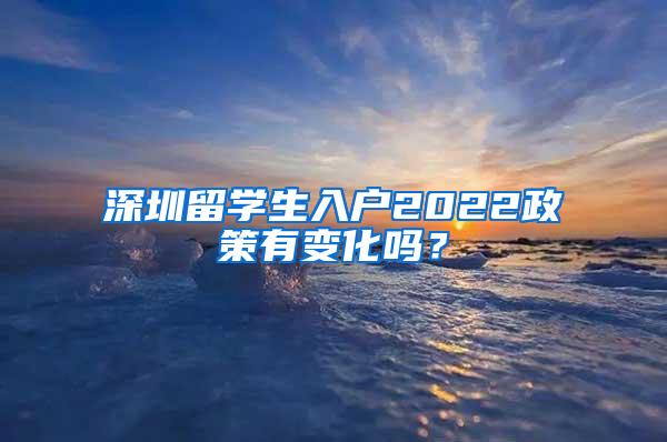 深圳留学生入户2022政策有变化吗？