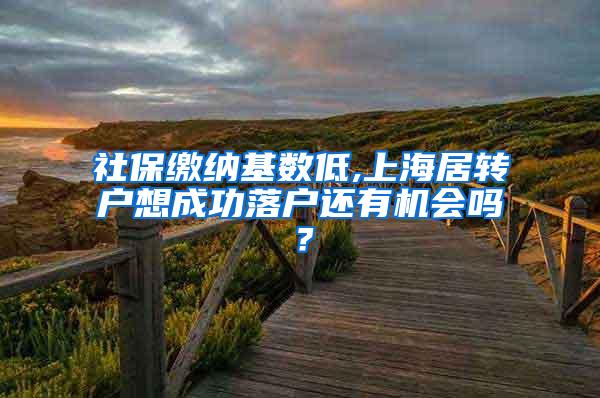 社保缴纳基数低,上海居转户想成功落户还有机会吗？