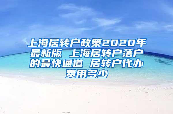 上海居转户政策2020年最新版 上海居转户落户的最快通道 居转户代办费用多少