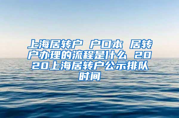 上海居转户 户口本 居转户办理的流程是什么 2020上海居转户公示排队时间