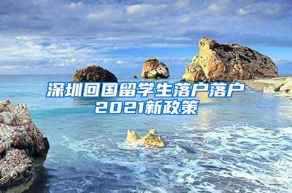 深圳回国留学生落户落户2021新政策