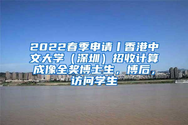 2022春季申请丨香港中文大学（深圳）招收计算成像全奖博士生，博后，访问学生