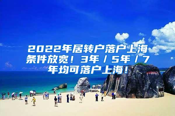 2022年居转户落户上海条件放宽！3年／5年／7年均可落户上海！