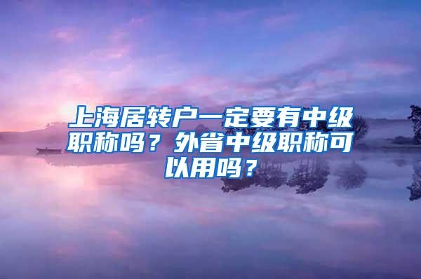 上海居转户一定要有中级职称吗？外省中级职称可以用吗？