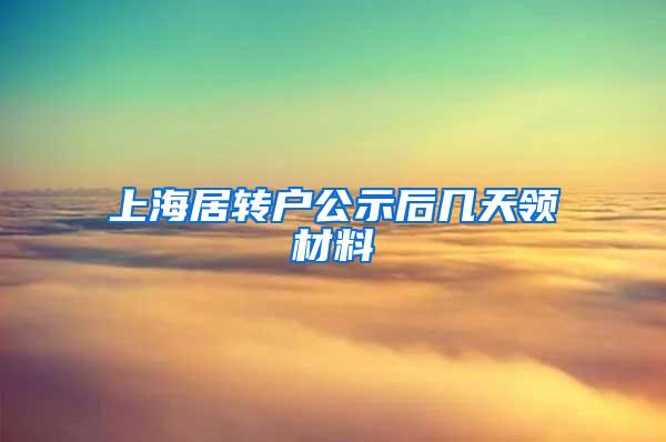 上海居转户公示后几天领材料