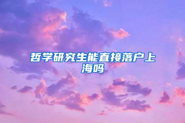 哲学研究生能直接落户上海吗