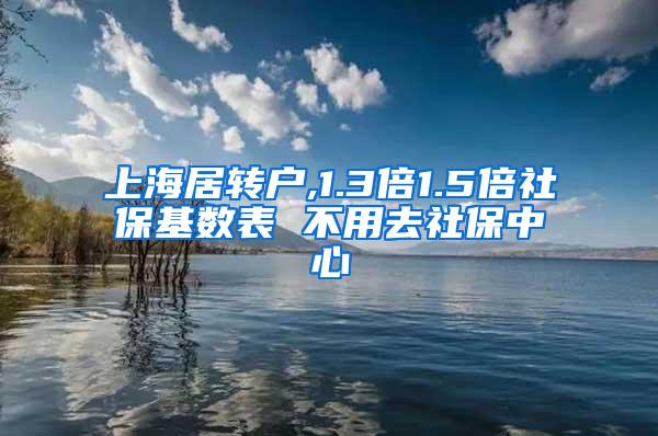 上海居转户,1.3倍1.5倍社保基数表 不用去社保中心