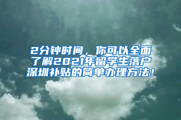 2分钟时间，你可以全面了解2021年留学生落户深圳补贴的简单办理方法！