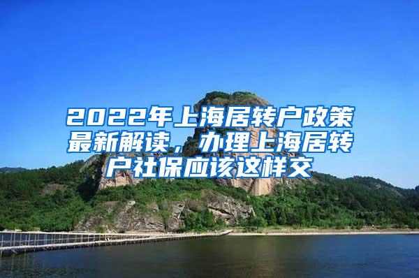 2022年上海居转户政策最新解读，办理上海居转户社保应该这样交