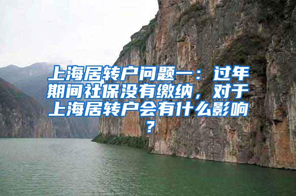 上海居转户问题一：过年期间社保没有缴纳，对于上海居转户会有什么影响？