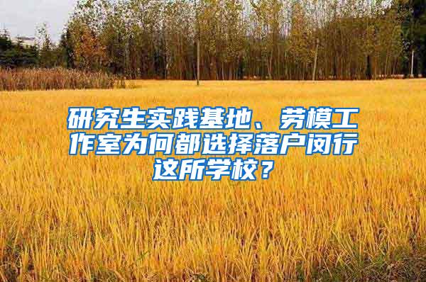 研究生实践基地、劳模工作室为何都选择落户闵行这所学校？