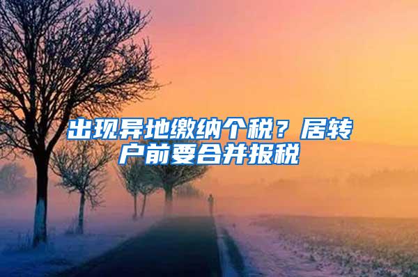 出现异地缴纳个税？居转户前要合并报税