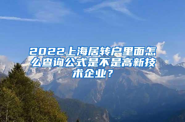 2022上海居转户里面怎么查询公式是不是高新技术企业？