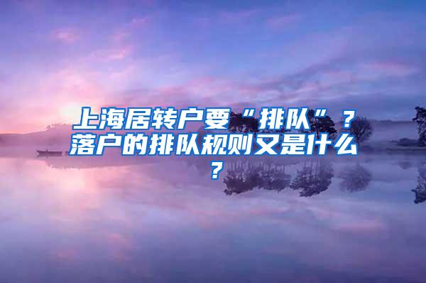 上海居转户要“排队”？落户的排队规则又是什么？