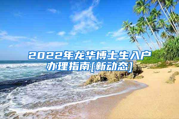 2022年龙华博士生入户办理指南[新动态]