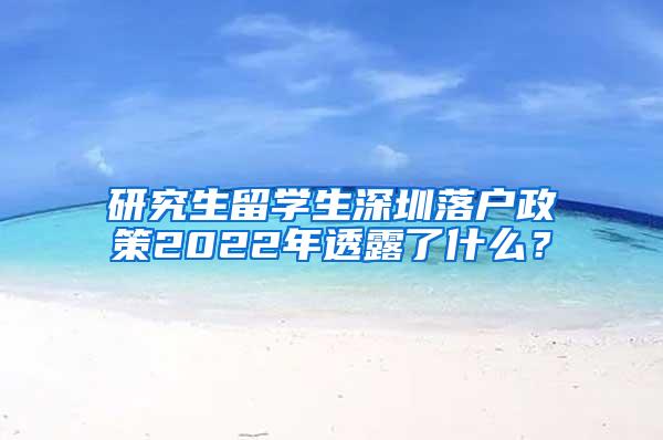 研究生留学生深圳落户政策2022年透露了什么？