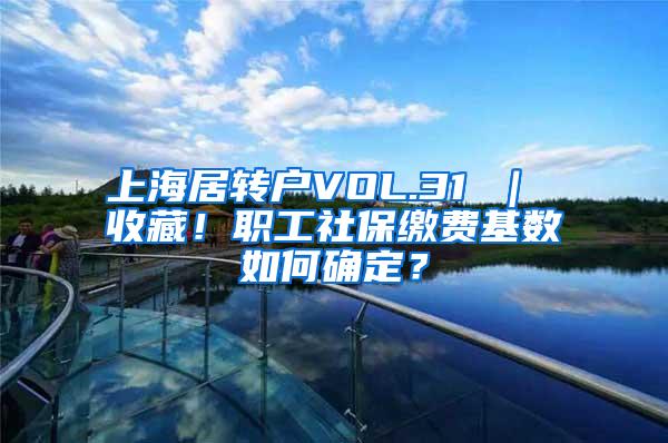 上海居转户VOL.31 ｜ 收藏！职工社保缴费基数如何确定？